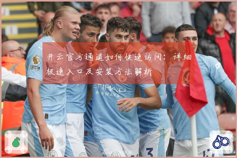 开云官方通道如何快速访问:详细极速入口及安装方法解析