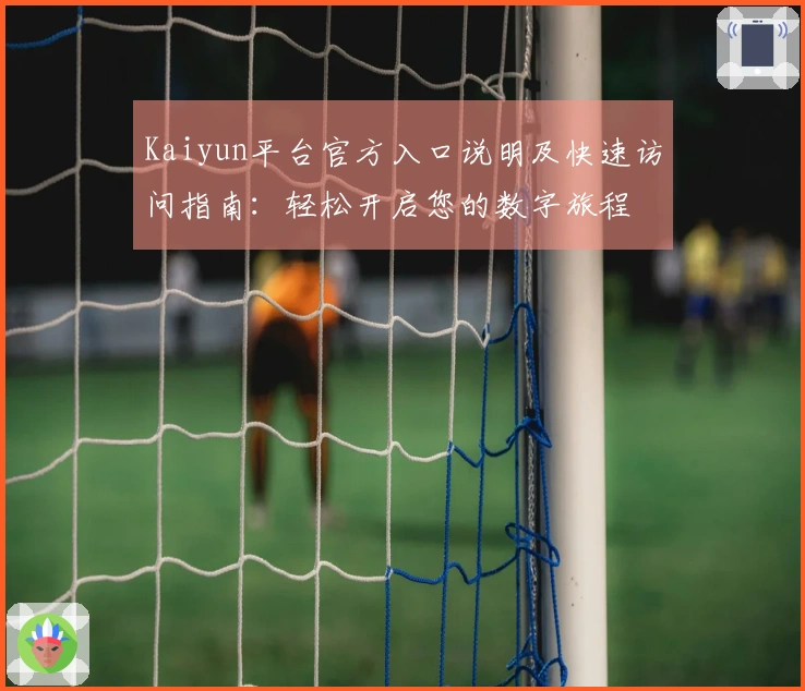 Kaiyun平台官方入口说明及快速访问指南：轻松开启您的数字旅程