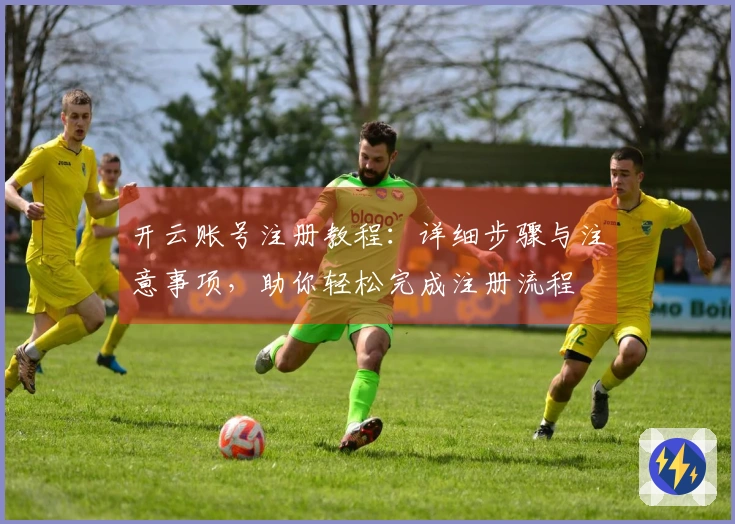 开云账号注册教程:详细步骤与注意事项,助你轻松完成注册流程