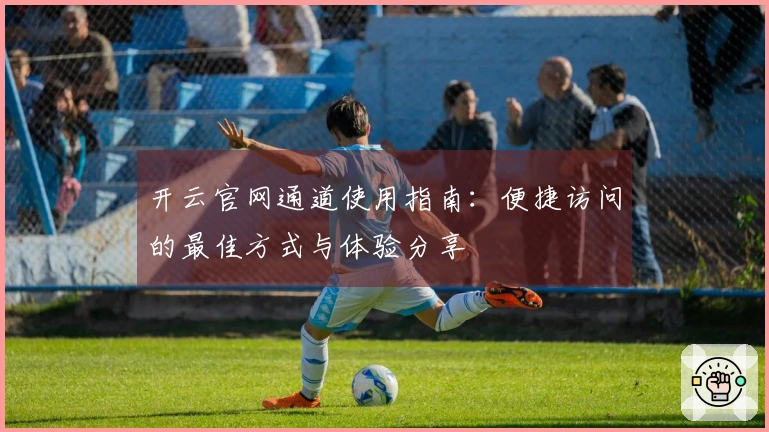 开云官网通道使用指南：便捷访问的最佳方式与体验分享