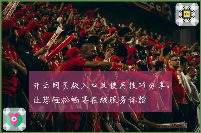 开云网页版入口及使用技巧分享，让您轻松畅享在线服务体验