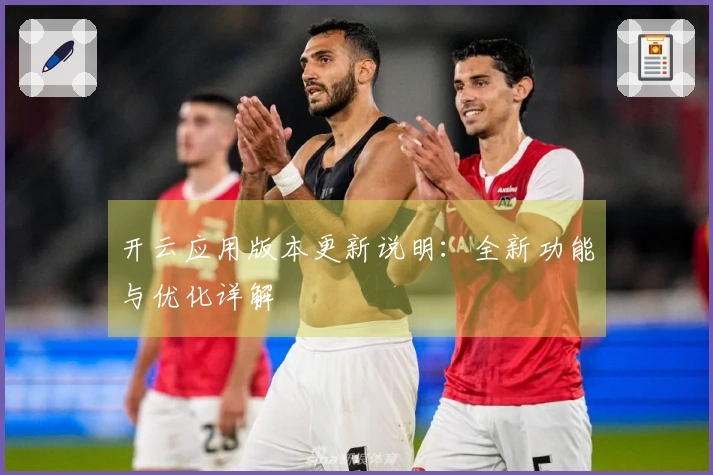 开云应用版本更新说明：全新功能与优化详解