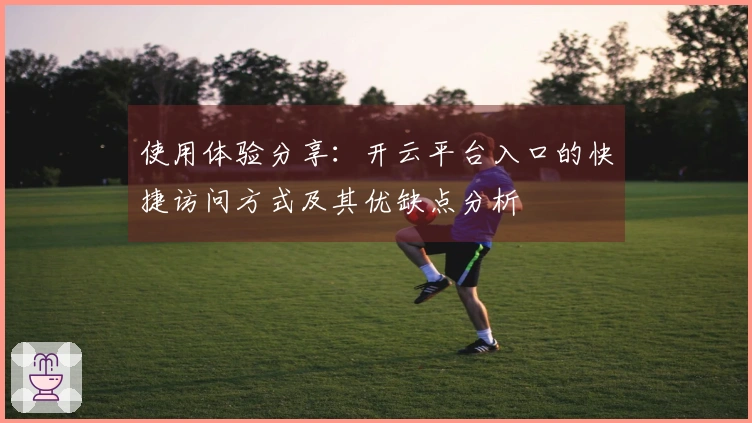 使用体验分享：开云平台入口的快捷访问方式及其优缺点分析