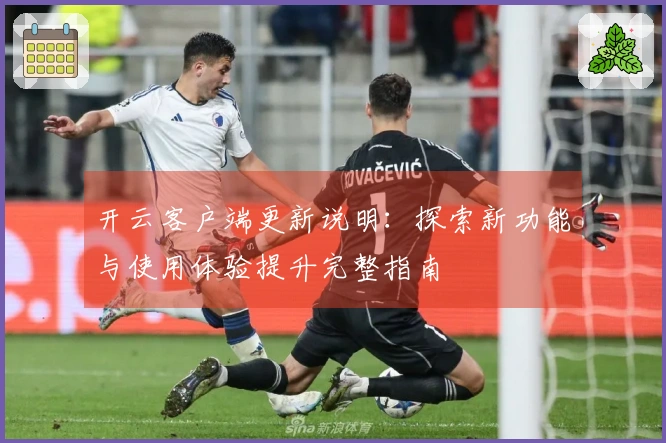 开云客户端更新说明：探索新功能与使用体验提升完整指南