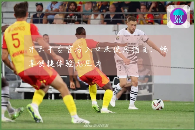 开云平台官方入口及使用指南：畅享便捷体验无压力