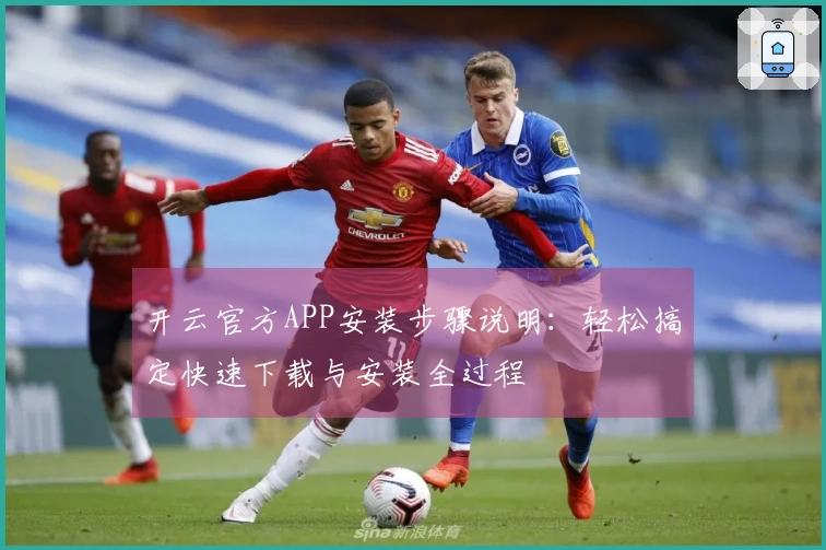 开云官方APP安装步骤说明：轻松搞定快速下载与安装全过程