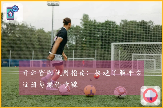 开云官网使用指南：快速了解平台注册与操作步骤