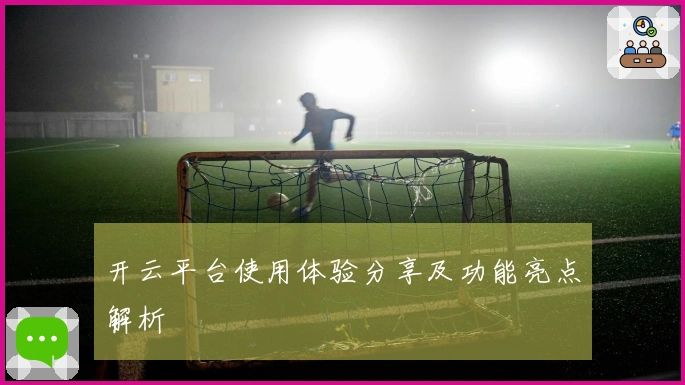 开云平台使用体验分享及功能亮点解析