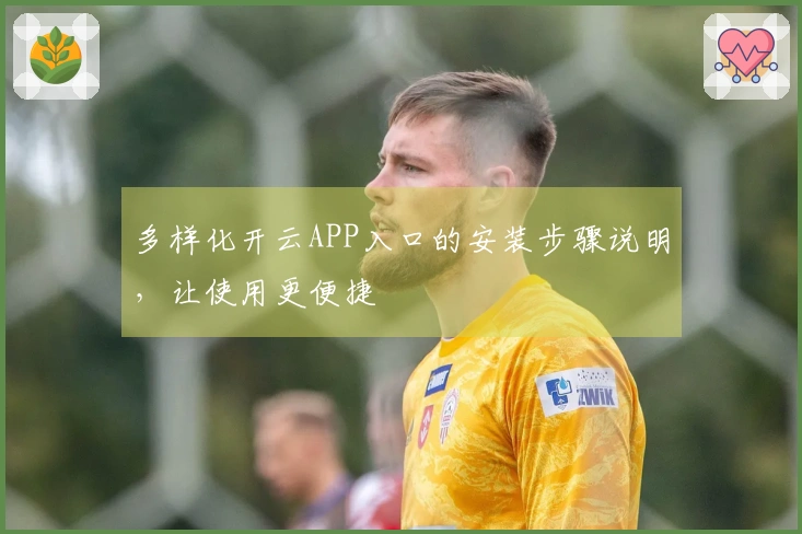 多样化开云APP入口的安装步骤说明，让使用更便捷