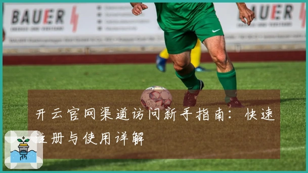 开云官网渠道访问新手指南：快速注册与使用详解