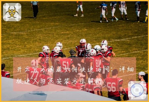 开云官方通道如何快速访问：详细极速入口及安装方法解析