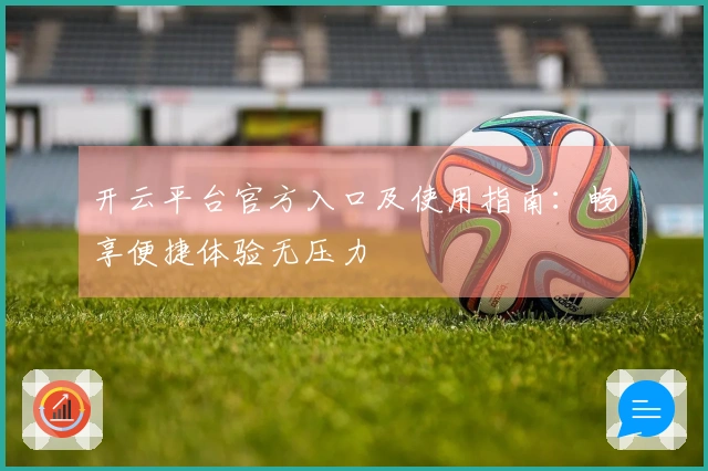 开云平台官方入口及使用指南：畅享便捷体验无压力