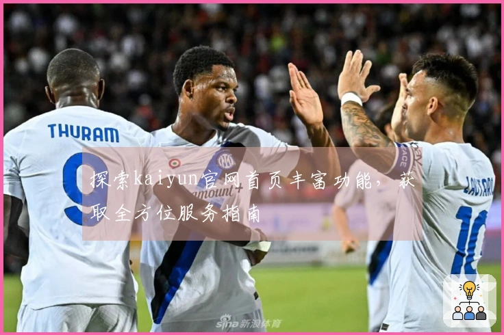 探索kaiyun官网首页丰富功能，获取全方位服务指南
