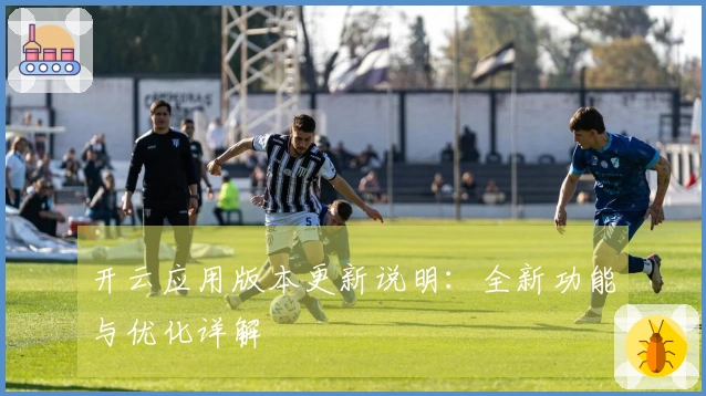 开云应用版本更新说明：全新功能与优化详解