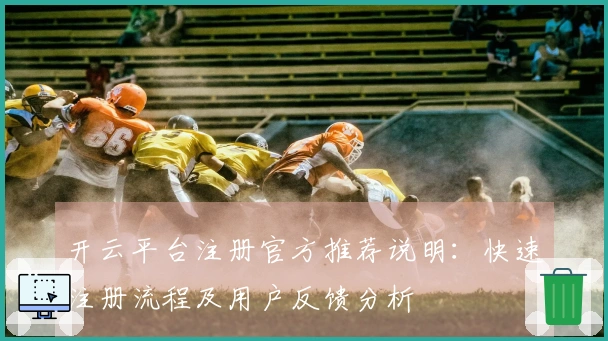 开云平台注册官方推荐说明：快速注册流程及用户反馈分析
