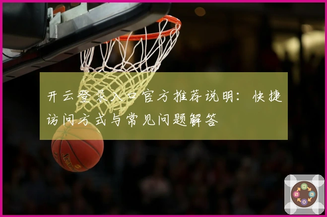开云登录入口官方推荐说明：快捷访问方式与常见问题解答