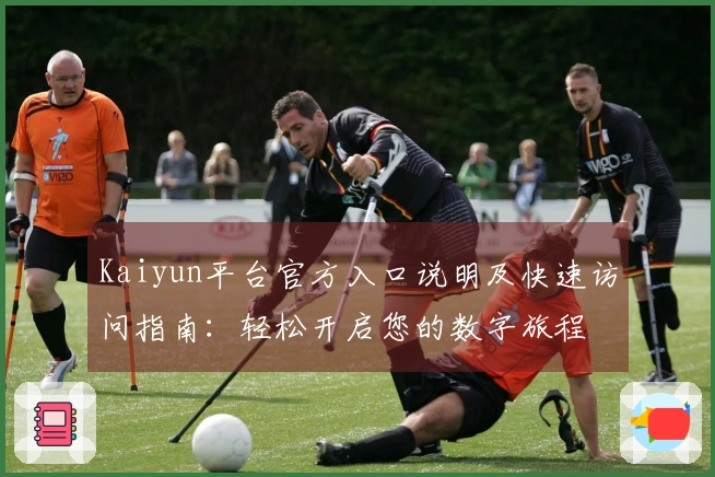 Kaiyun平台官方入口说明及快速访问指南：轻松开启您的数字旅程